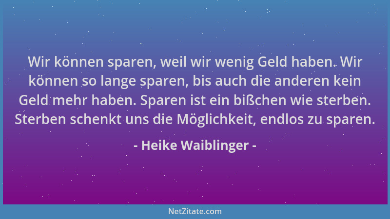 Heike Waiblinger - Wir können sparen, weil wir wenig Geld haben. Wir können so lange sparen, bis auch die anderen kein Geld...