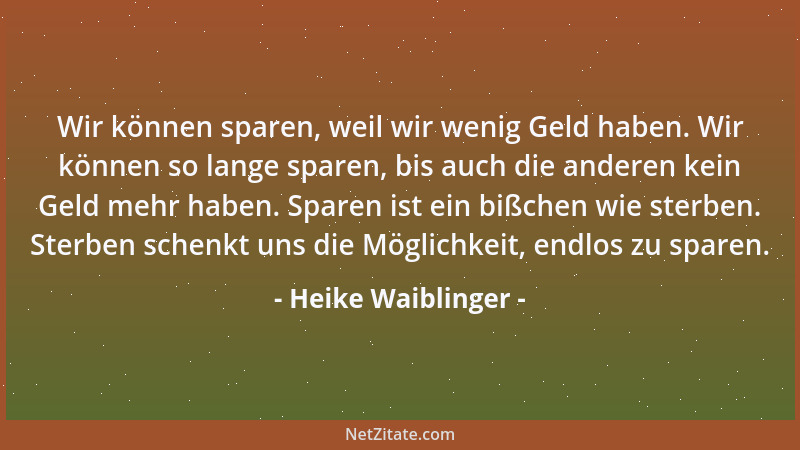 Heike Waiblinger - Wir können sparen, weil wir wenig Geld haben. Wir können so lange sparen, bis auch die anderen kein Geld...