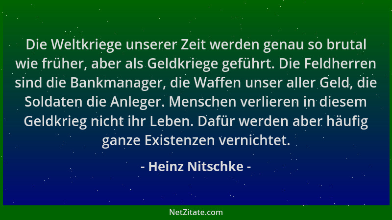 Heinz Nitschke - Die Weltkriege unserer Zeit werden genau so brutal wie früher, aber als Geldkriege geführt. Die Feldherren...