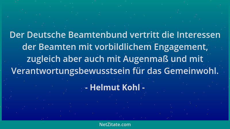 Helmut Kohl - Der Deutsche Beamtenbund vertritt die Interessen der Beamten mit vorbildlichem Engagement, zugleich aber auch...