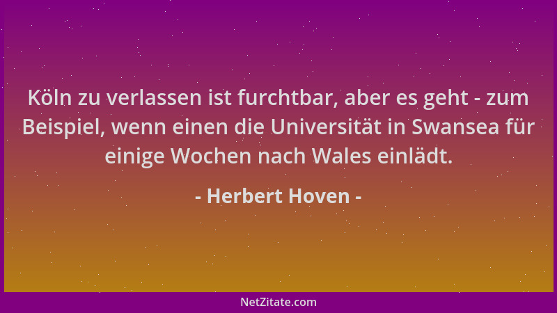 Herbert Hoven - Köln zu verlassen ist furchtbar, aber es geht - zum Beispiel, wenn einen die Universität in Swansea für ein...