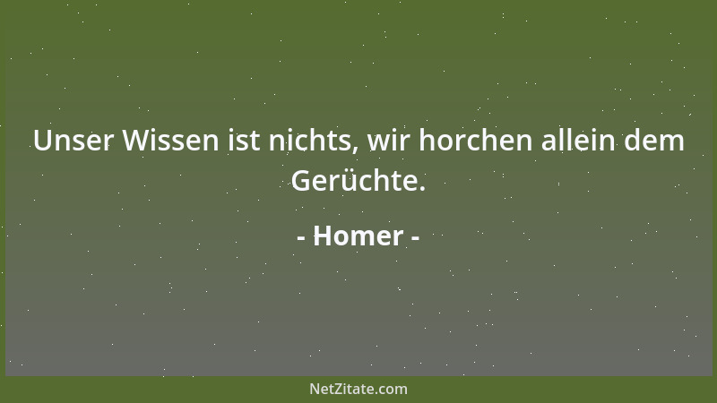 Homer - Unser Wissen ist nichts, wir horchen allein dem Gerüchte....