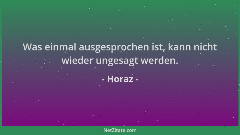 Horaz - Was einmal ausgesprochen ist, kann nicht wieder ungesagt werden....