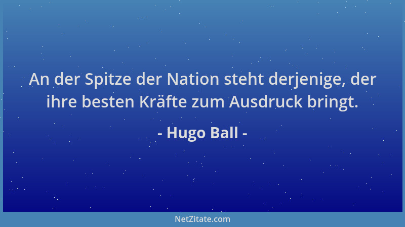 Hugo Ball - An der Spitze der Nation steht derjenige, der ihre besten Kräfte zum Ausdruck bringt....