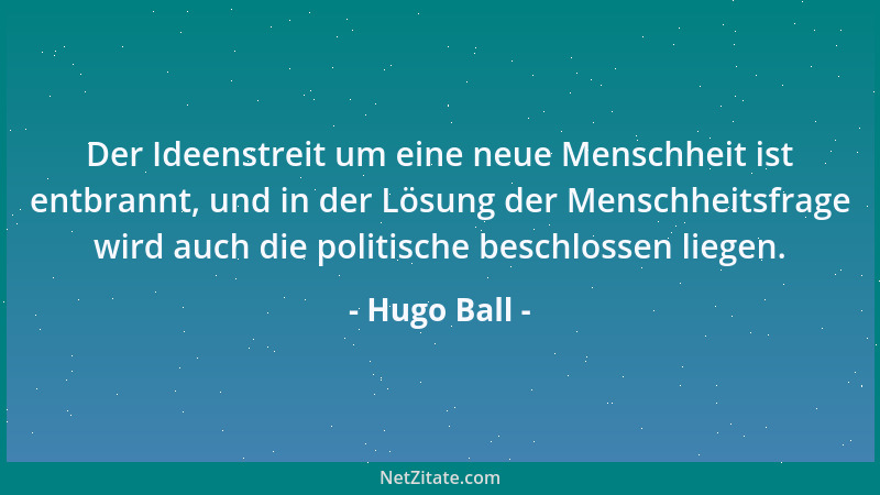 Hugo Ball - Der Ideenstreit um eine neue Menschheit ist entbrannt, und in der Lösung der Menschheitsfrage wird auch die pol...