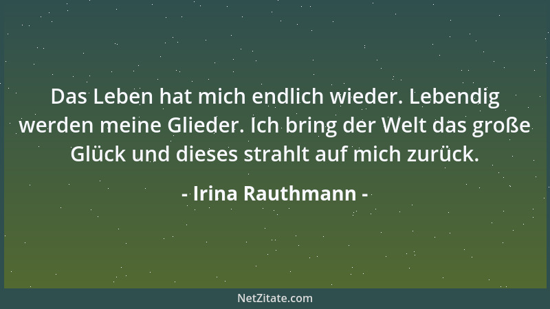 Irina Rauthmann - Das Leben hat mich endlich wieder. Lebendig werden meine Glieder. Ich bring der Welt das große Glück und...