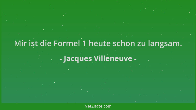 Jacques Villeneuve - Mir ist die Formel 1 heute schon zu langsam....
