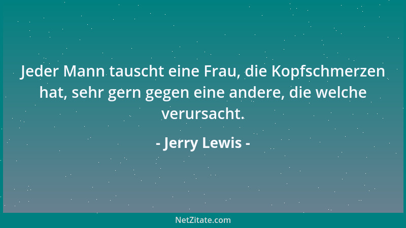Jerry Lewis - Jeder Mann tauscht eine Frau, die Kopfschmerzen hat, sehr gern gegen eine andere, die welche verursacht....