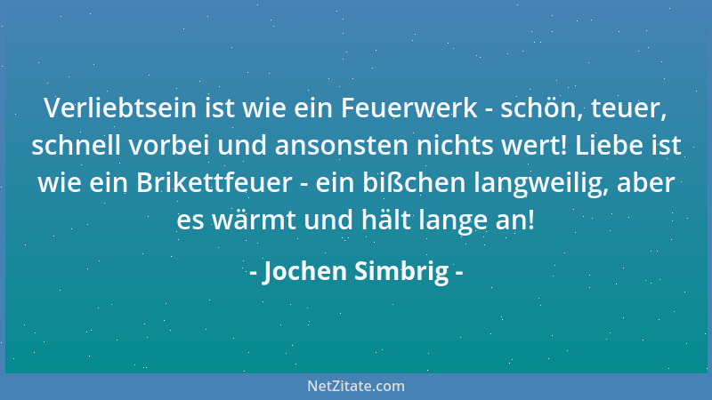 Jochen Simbrig - Verliebtsein ist wie ein Feuerwerk - schön, teuer, schnell vorbei und ansonsten nichts wert! Liebe ist wie...