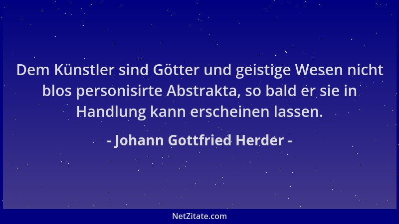 Johann Gottfried Herder - Dem Künstler sind Götter und geistige Wesen nicht blos personisirte Abstrakta, so bald er sie in...
