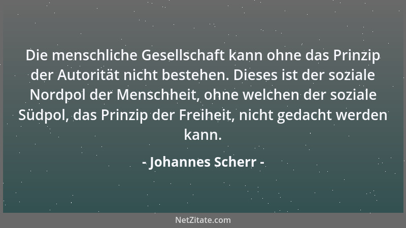 Johannes Scherr - Die menschliche Gesellschaft kann ohne das Prinzip der Autorität nicht bestehen. Dieses ist der soziale N...