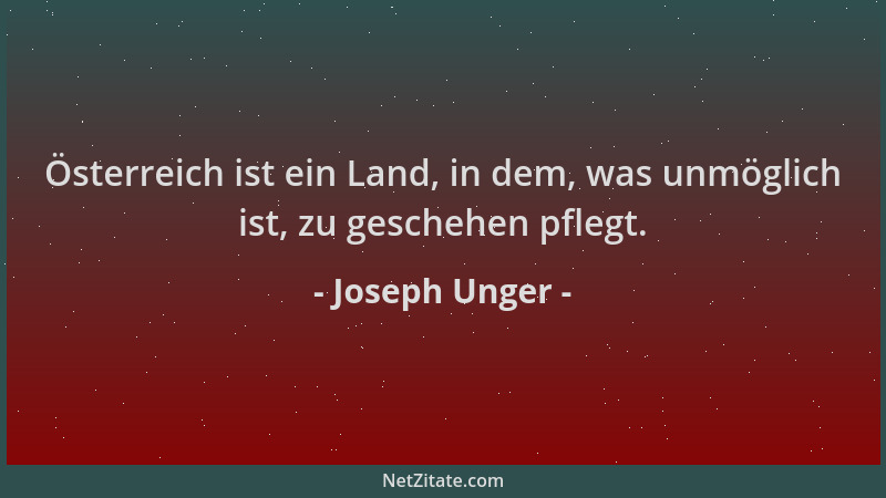 Joseph Unger - Österreich ist ein Land, in dem, was unmöglich ist, zu geschehen pflegt....