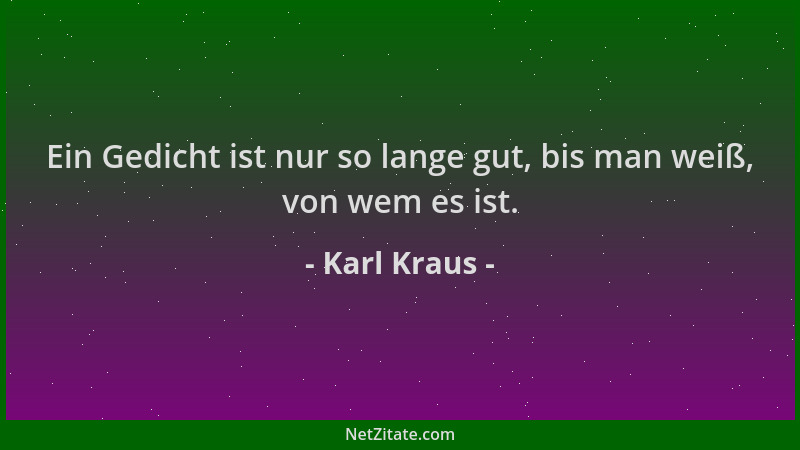 Karl Kraus - Ein Gedicht ist nur so lange gut, bis man weiß, von wem es ist....