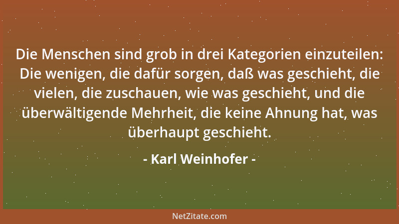 Karl Weinhofer - Die Menschen sind grob in drei Kategorien einzuteilen: Die wenigen, die dafür sorgen, daß was geschieht, d...