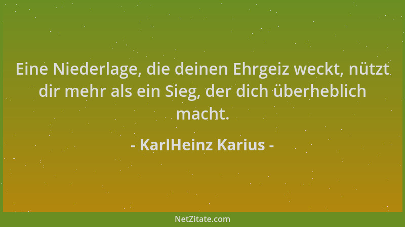 KarlHeinz Karius - Eine Niederlage, die deinen Ehrgeiz weckt, nützt dir mehr als ein Sieg, der dich überheblich macht....