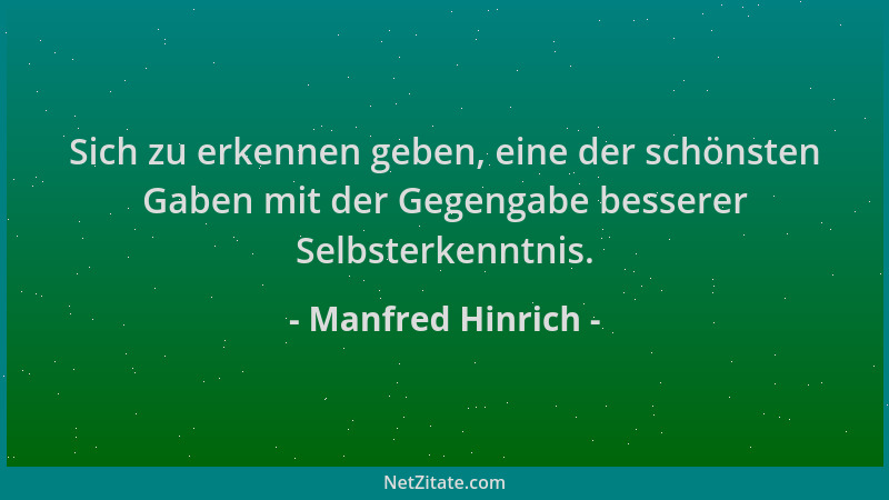 Manfred Hinrich - Sich zu erkennen geben, eine der schönsten Gaben mit der Gegengabe besserer Selbsterkenntnis....