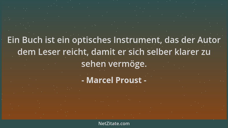 Marcel Proust - Ein Buch ist ein optisches Instrument, das der Autor dem Leser reicht, damit er sich selber klarer zu sehen...