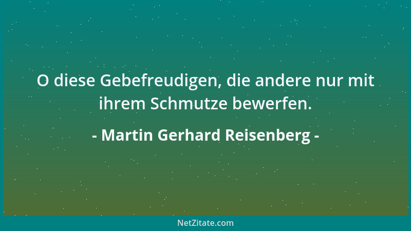 Martin Gerhard Reisenberg - O diese Gebefreudigen, die andere nur mit ihrem Schmutze bewerfen....