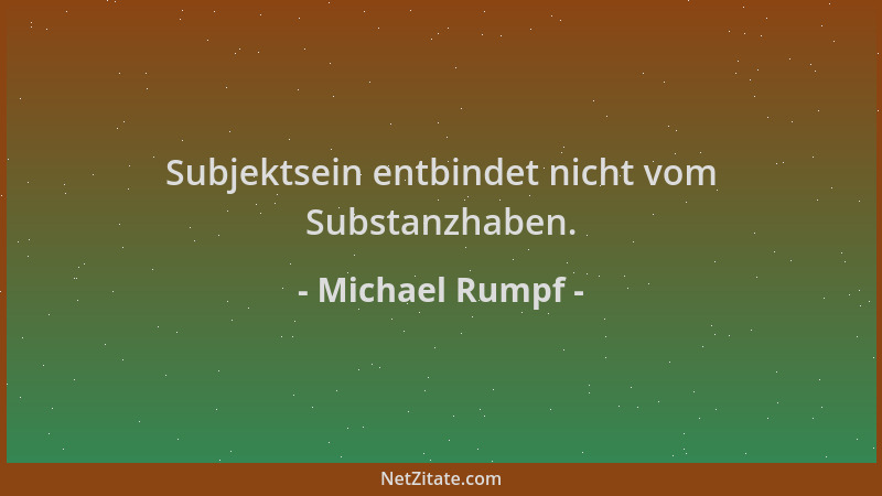 Michael Rumpf - Subjektsein entbindet nicht vom Substanzhaben....