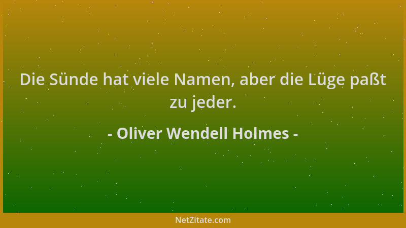 Oliver Wendell Holmes - Die Sünde hat viele Namen, aber die Lüge paßt zu jeder....