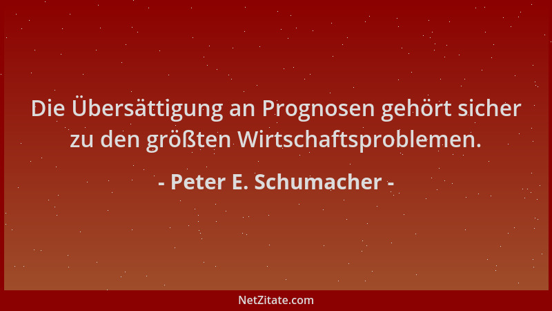 Peter E. Schumacher - Die Übersättigung an Prognosen gehört sicher zu den größten Wirtschaftsproblemen....