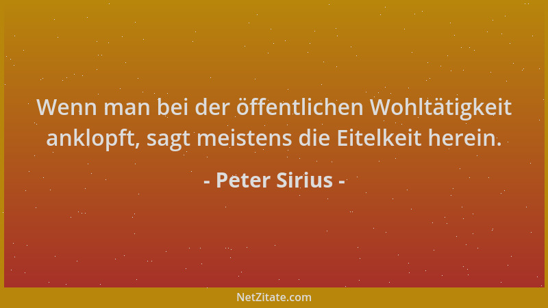 Peter Sirius - Wenn man bei der öffentlichen Wohltätigkeit anklopft, sagt meistens die Eitelkeit herein....