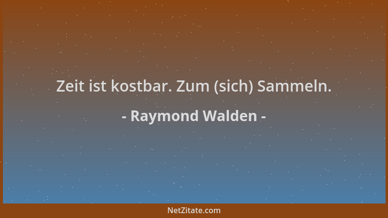 Raymond Walden - Zeit ist kostbar. Zum (sich) Sammeln....
