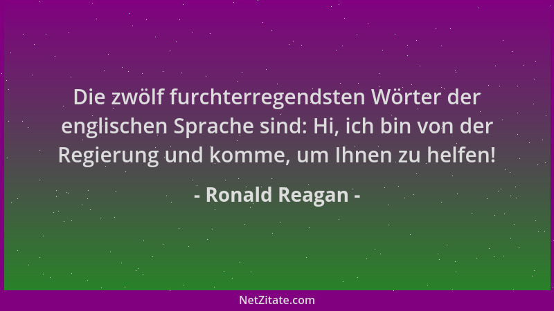 Ronald Reagan - Die zwölf furchterregendsten Wörter der englischen Sprache sind: Hi, ich bin von der Regierung und komme, u...