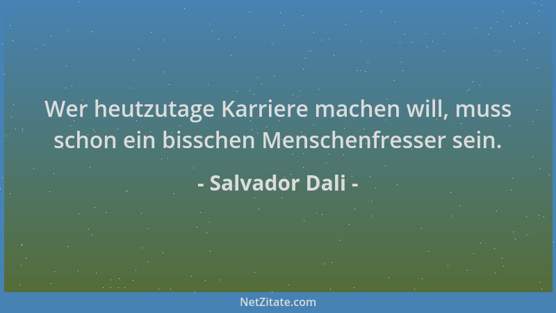 Salvador Dali - Wer heutzutage Karriere machen will, muss schon ein bisschen Menschenfresser sein....