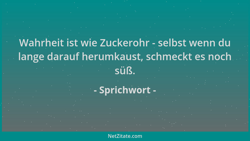 Sprichwort - Wahrheit ist wie Zuckerohr - selbst wenn du lange darauf herumkaust, schmeckt es noch süß....