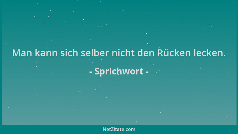 Sprichwort - Man kann sich selber nicht den Rücken lecken....