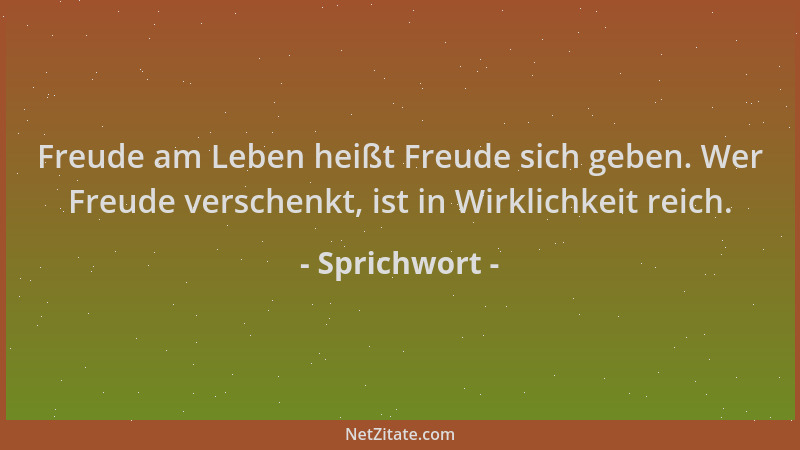 Sprichwort - Freude am Leben heißt Freude sich geben. Wer Freude verschenkt, ist in Wirklichkeit reich....