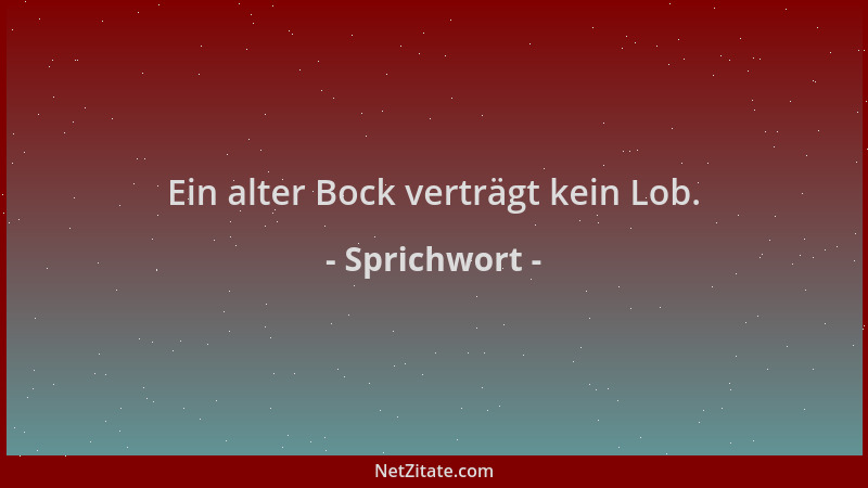 Sprichwort - Ein alter Bock verträgt kein Lob....