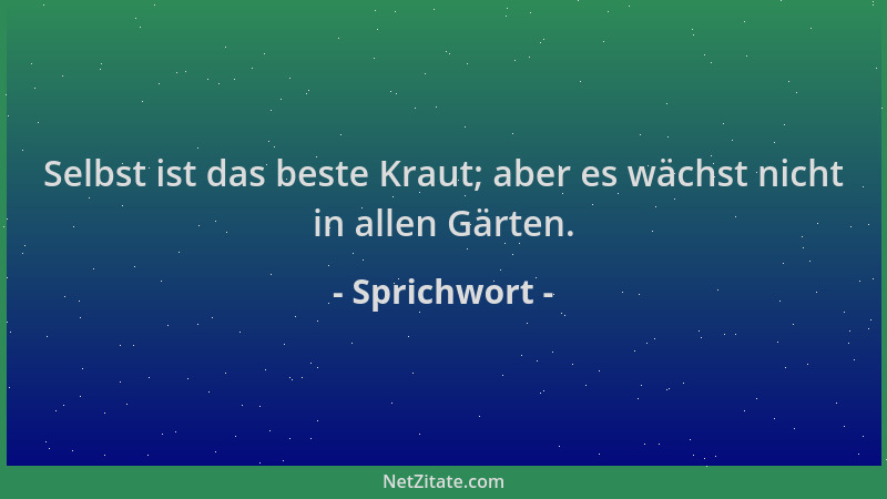 Sprichwort - Selbst ist das beste Kraut; aber es wächst nicht in allen Gärten....