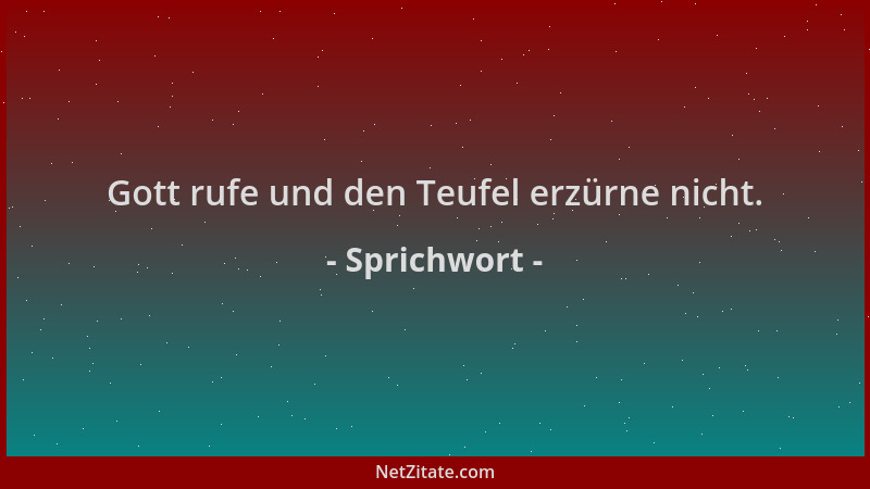 Sprichwort - Gott rufe und den Teufel erzürne nicht....