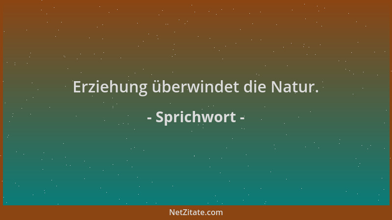 Sprichwort - Erziehung überwindet die Natur....