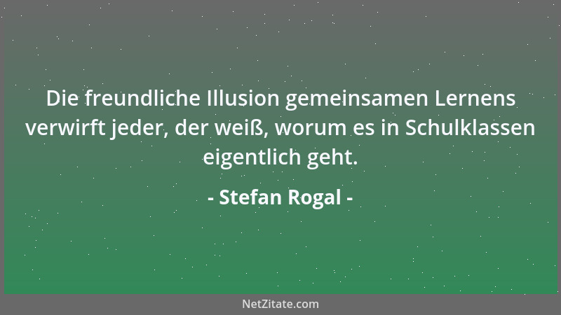 Stefan Rogal - Die freundliche Illusion gemeinsamen Lernens verwirft jeder, der weiß, worum es in Schulklassen eigentlich g...