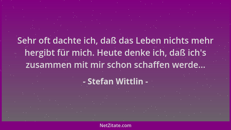 Stefan Wittlin - Sehr oft dachte ich, daß das Leben nichts mehr hergibt für mich. Heute denke ich, daß ich 's zusammen mit m...