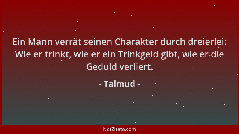 Talmud - Ein Mann verrät seinen Charakter durch dreierlei: Wie er trinkt, wie er ein Trinkgeld gibt, wie er die Geduld verl...