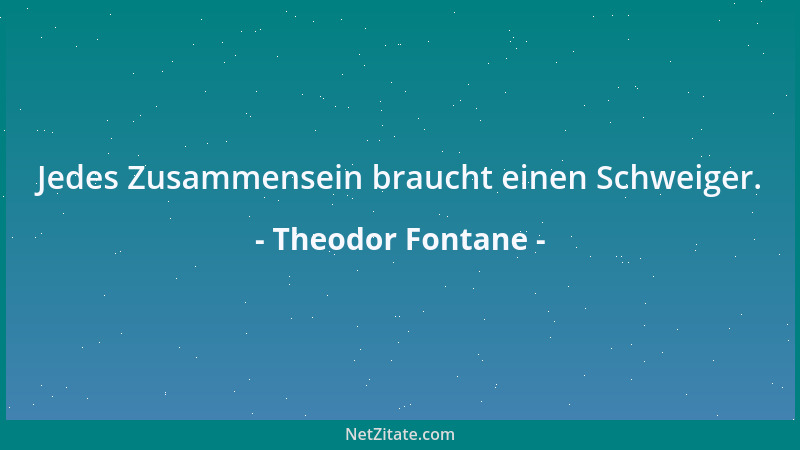 Theodor Fontane - Jedes Zusammensein braucht einen Schweiger....