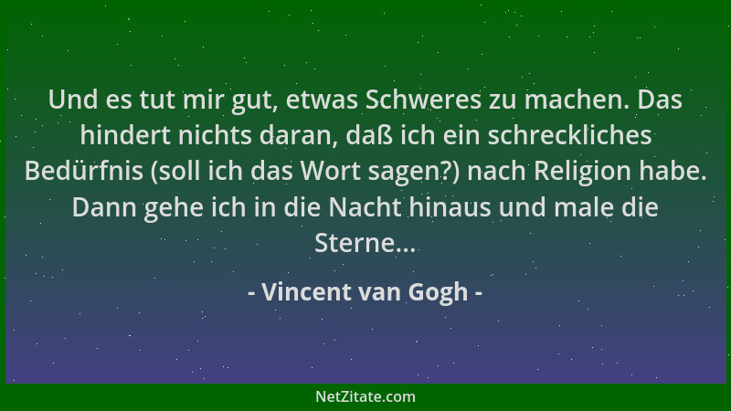 Vincent van Gogh - Und es tut mir gut, etwas Schweres zu machen. Das hindert nichts daran, daß ich ein schreckliches Bedürf...