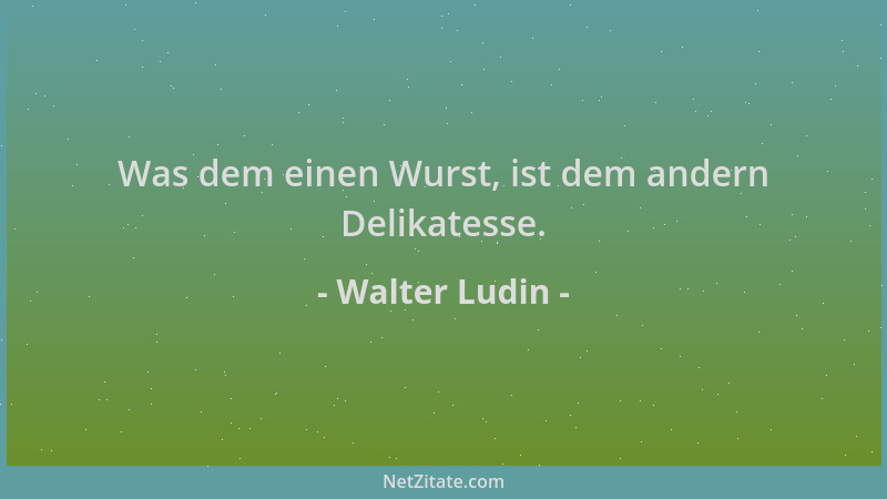 Walter Ludin - Was dem einen Wurst, ist dem andern Delikatesse....