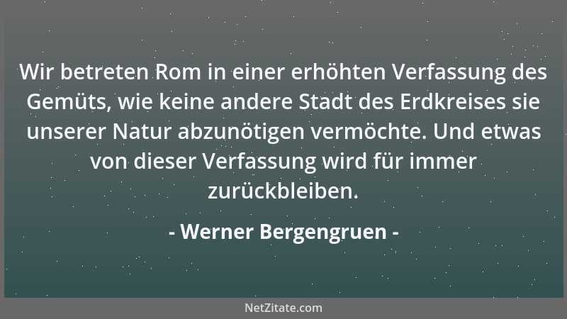 Werner Bergengruen - Wir betreten Rom in einer erhöhten Verfassung des Gemüts, wie keine andere Stadt des Erdkreises sie un...