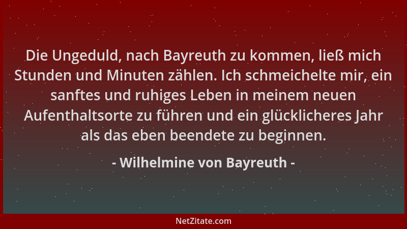 Wilhelmine von Bayreuth - Die Ungeduld, nach Bayreuth zu kommen, ließ mich Stunden und Minuten zählen. Ich schmeichelte mir...