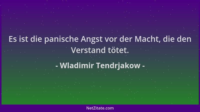 Wladimir Tendrjakow - Es ist die panische Angst vor der Macht, die den Verstand tötet....