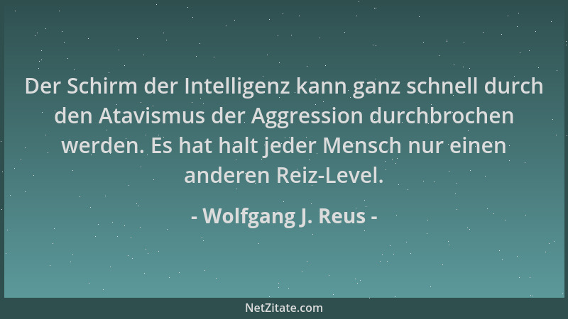 Wolfgang J. Reus - Der Schirm der Intelligenz kann ganz schnell durch den Atavismus der Aggression durchbrochen werden. Es...