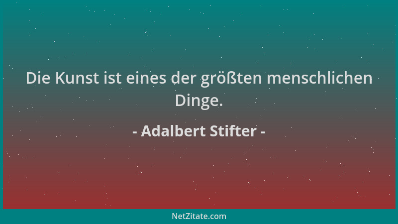 Adalbert Stifter - Die Kunst ist eines der größten menschlichen Dinge....