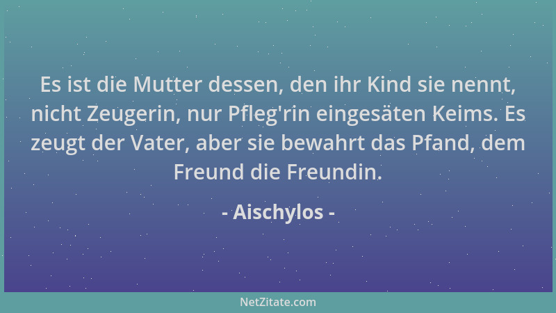 Aischylos - Es ist die Mutter dessen, den ihr Kind sie nennt, nicht Zeugerin, nur Pfleg 'rin eingesäten Keims. Es zeugt der...