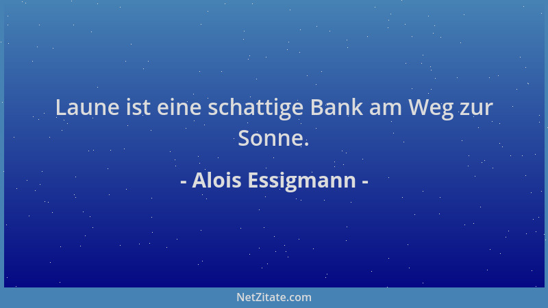 Alois Essigmann - Laune ist eine schattige Bank am Weg zur Sonne....