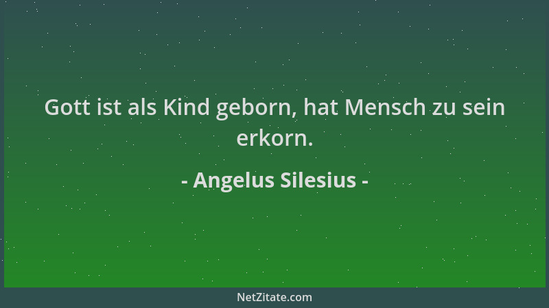 Angelus Silesius - Gott ist als Kind geborn, hat Mensch zu sein erkorn....